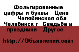 Фольгированные цифры и буквы › Цена ­ 125 - Челябинская обл., Челябинск г. Свадьба и праздники » Другое   